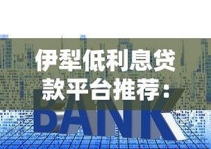 伊犁低利息贷款平台推荐：正规机构盘点与申请指南