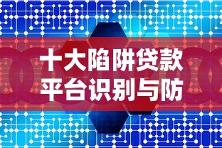 十大陷阱贷款平台识别与防范指南