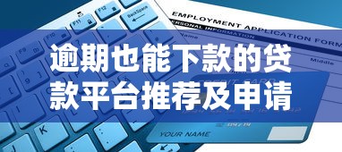 逾期也能下款的贷款平台推荐及申请指南