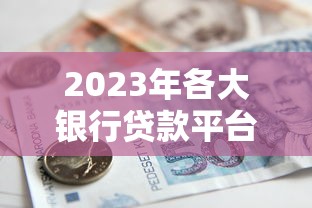 2023年各大银行贷款平台推荐及申请指南
