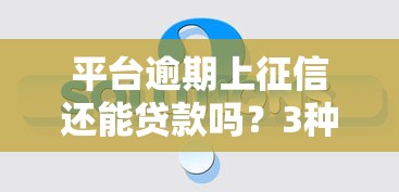 平台逾期上征信还能贷款吗？3种情况+解决办法