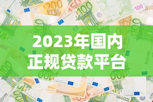 2023年国内正规贷款平台推荐及选择指南