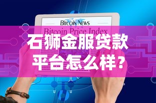 石狮金服贷款平台怎么样？用户真实评价+产品优劣势分析