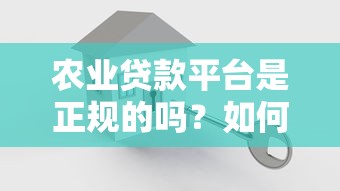 农业贷款平台是正规的吗？如何辨别安全可靠的贷款渠道