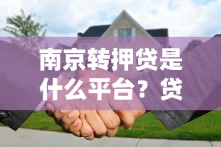 南京转押贷是什么平台？贷款流程、优势风险全解析