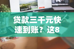 贷款三千元快速到账？这8个正规平台靠谱又省心