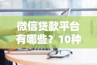 微信贷款平台有哪些？10种正规渠道一网打尽
