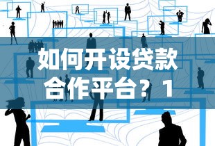如何开设贷款合作平台？10步实战经验分享