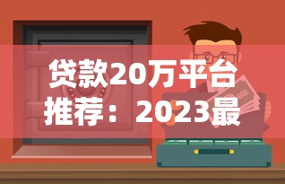 贷款20万平台推荐：2023最新低息安全渠道盘点