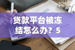贷款平台被冻结怎么办？5步教你快速解冻恢复借款