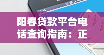 阳春贷款平台电话查询指南:正规渠道、注意事项及常见问题解答 阳春贷款平台电话查询指南:正规渠道、注意事项及常见问题解答