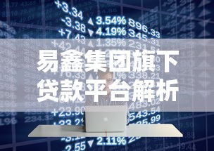 易鑫集团旗下贷款平台解析:产品特点与申请攻略 易鑫集团旗下贷款平台解析:产品特点与申请攻略