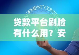 贷款平台刷脸有什么用？安全吗？3大核心作用解析