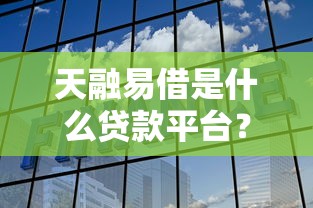 天融易借是什么贷款平台？靠谱吗？全面解析助你避坑