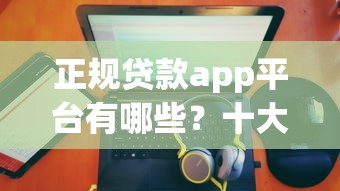 正规贷款app平台有哪些？十大靠谱公司排名一览