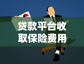 贷款平台收取保险费用合法吗？这些知识你一定要懂