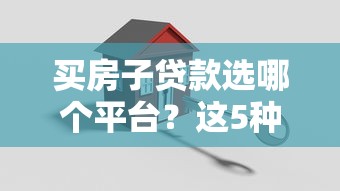 买房子贷款选哪个平台？这5种渠道优缺点一次说清