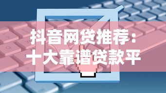 抖音网贷推荐：十大靠谱贷款平台解析及申请指南