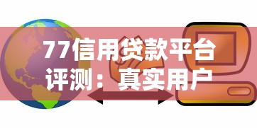 77信用贷款平台评测：真实用户反馈与贷款攻略