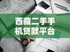 西藏二手手机贷款平台选择指南：低息灵活+靠谱推荐