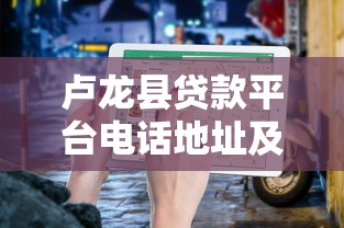 卢龙县贷款平台电话地址及正规渠道选择指南