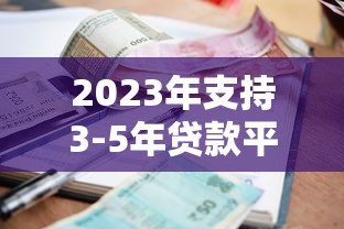 2023年支持3-5年贷款平台推荐：低利率、高额度实测对比