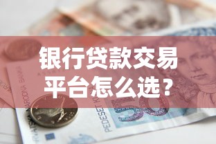 银行贷款交易平台怎么选？线上贷款申请全流程解析