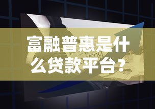 富融普惠是什么贷款平台？全面解析贷款产品与申请流程