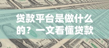 贷款平台是做什么的？一文看懂贷款平台的功能与选择