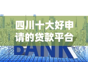 四川十大好申请的贷款平台推荐（附申请攻略）