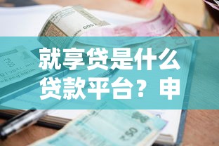 就享贷是什么贷款平台？申请条件、利率及安全性全解析