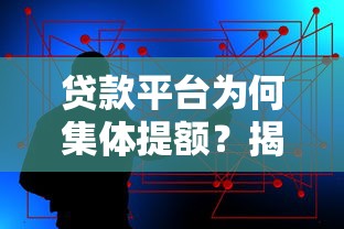 贷款平台为何集体提额？揭秘背后三大核心原因
