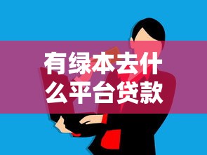 有绿本去什么平台贷款？这8个靠谱渠道助你快速解决资金需求