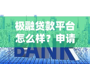 极融贷款平台怎么样？申请条件、利息详解及用户真实评价