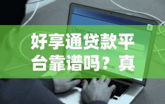 好享通贷款平台靠谱吗？真实体验+用户评价全解析