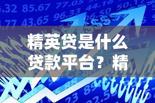精英贷是什么贷款平台？精英贷贷款产品解析及用户评价