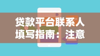 贷款平台联系人填写指南：注意事项及常见问题