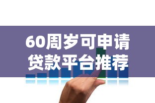 60周岁可申请贷款平台推荐：老年人专属低息方案指南