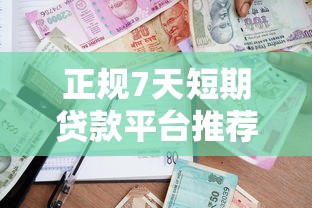 正规7天短期贷款平台推荐：安全靠谱的短期借款渠道盘点
