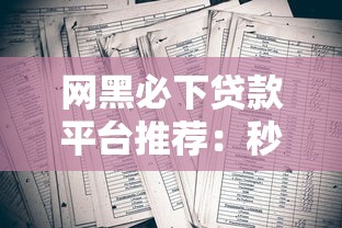 网黑必下贷款平台推荐：秒过审核快速到账的口子有哪些？