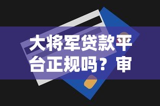 大将军贷款平台正规吗？审核流程、额度范围及用户口碑解析