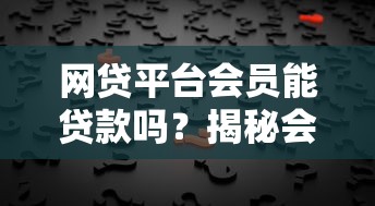 网贷平台会员能贷款吗？揭秘会员贷款背后的真相