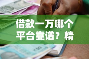 借款一万哪个平台靠谱？精选低息正规贷款渠道推荐