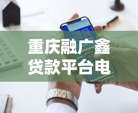 重庆融广鑫贷款平台电话及贷款服务详情解析