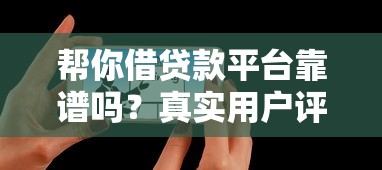 帮你借贷款平台靠谱吗？真实用户评测与避坑指南