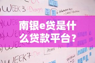 南银e贷是什么贷款平台？产品特点、申请流程及用户评价详解