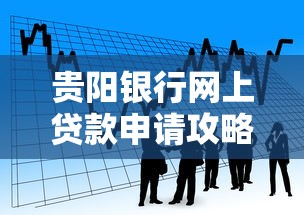 贵阳银行网上贷款申请攻略：快速到账的低息平台解析