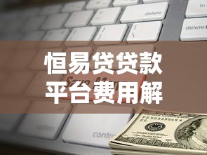 恒易贷贷款平台费用解析：扣款标准及常见问题解答