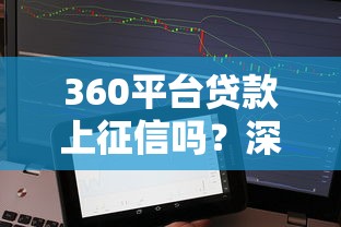 360平台贷款上征信吗？深度解析对征信的影响和应对方法