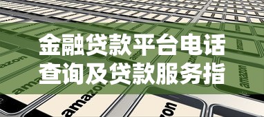 金融贷款平台电话查询及贷款服务指南